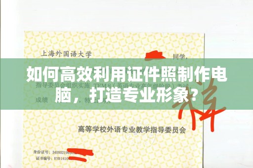 合肥如何高效利用证件照制作电脑，打造专业形象？