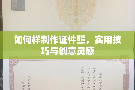 合肥如何样制作证件照，实用技巧与创意灵感