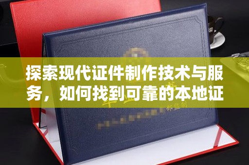 合肥探索现代证件制作技术与服务，如何找到可靠的本地证件制作联系方式