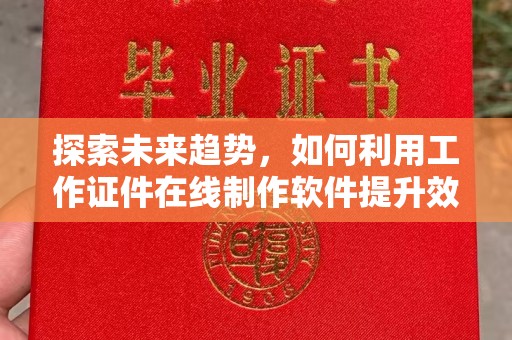 合肥探索未来趋势，如何利用工作证件在线制作软件提升效率