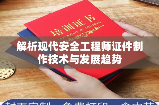 合肥解析现代安全工程师证件制作技术与发展趋势