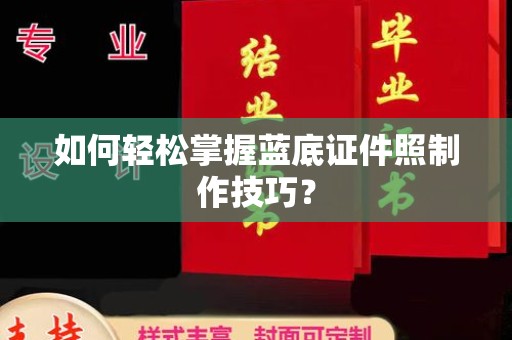 合肥如何轻松掌握蓝底证件照制作技巧？
