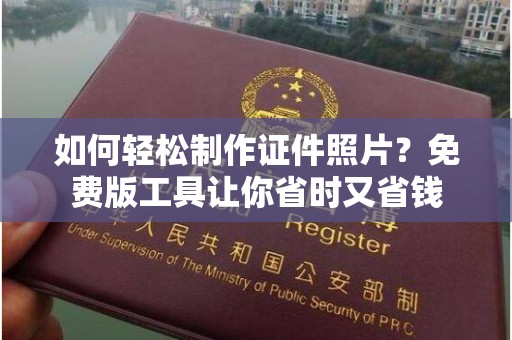 合肥如何轻松制作证件照片？免费版工具让你省时又省钱