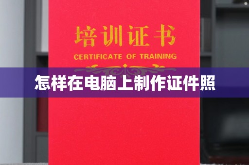 合肥怎样在电脑上制作证件照