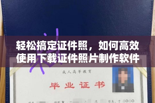 合肥轻松搞定证件照，如何高效使用下载证件照片制作软件