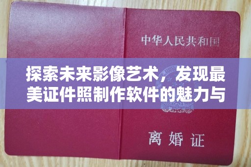 合肥探索未来影像艺术，发现最美证件照制作软件的魅力与价值