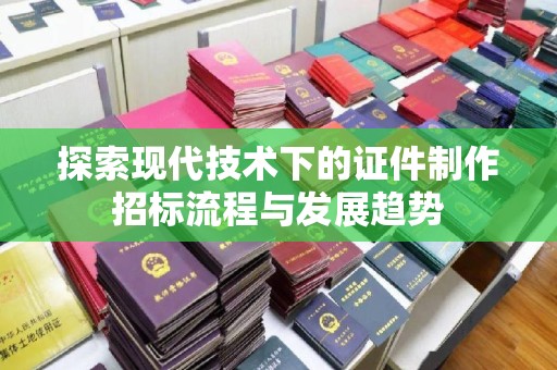 合肥探索现代技术下的证件制作招标流程与发展趋势